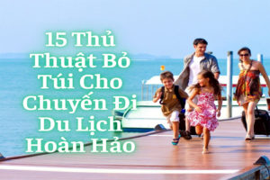15 Thủ Thuật Bỏ Túi Cho Chuyến Đi Du Lịch Hoàn Hảo